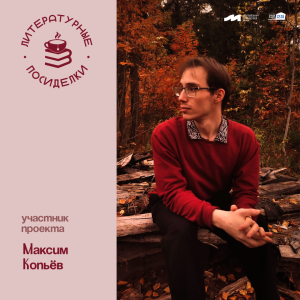 Проект «Литературные посиделки»: Максим Копьёв
